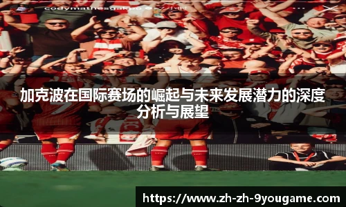 加克波在国际赛场的崛起与未来发展潜力的深度分析与展望
