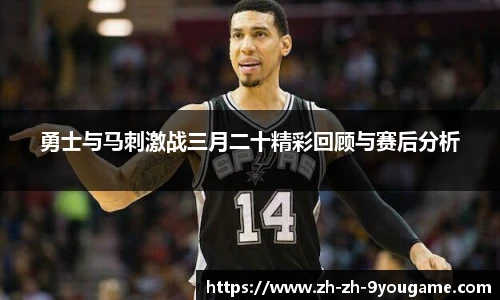 勇士与马刺激战三月二十精彩回顾与赛后分析