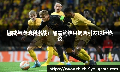 挪威与奥地利激战正酣最终结果揭晓引发球迷热议