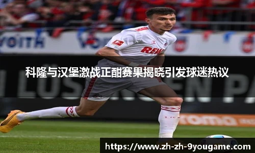 科隆与汉堡激战正酣赛果揭晓引发球迷热议